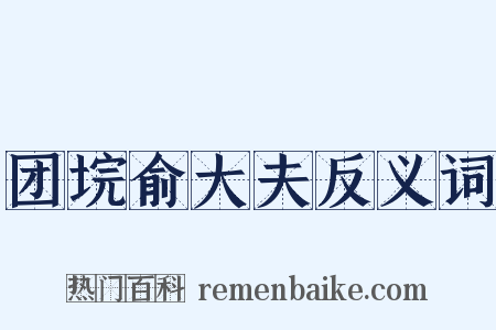 团垸俞大夫反义词是什么意思的图片
